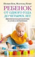 Ребенок от одного года до четырех лет. Практическое руководство по уходу и воспитанию