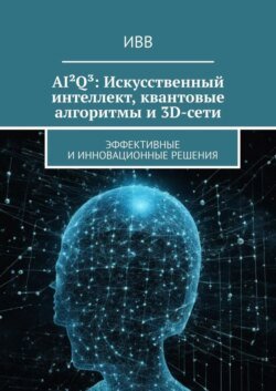 AI²Q³: Искусственный интеллект, квантовые алгоритмы и 3D-сети. Эффективные и инновационные решения