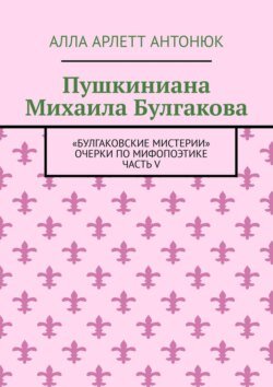 Пушкиниана Михаила Булгакова. «Булгаковские мистерии» Очерки по мифопоэтике Часть V