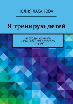 Я тренирую детей. Настольная книга начинающего детского тренера