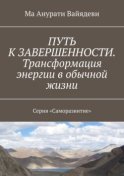 Путь к завершенности. Трансформация энергии в обычной жизни. Серия «Саморазвитие»