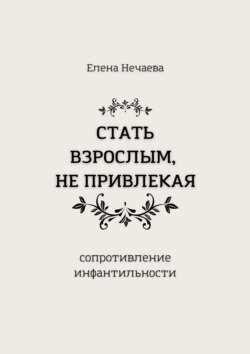 Стать взрослым, не привлекая. Сопротивление инфантильности