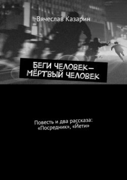 Беги Человек – Мёртвый Человек. Повесть и два рассказа: «Посредник», «Йети»