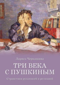 Три века с Пушкиным. Странствия рукописей и реликвий