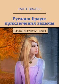 Руслана Браун: приключения ведьмы. Другой мир. Часть 1. Чужая