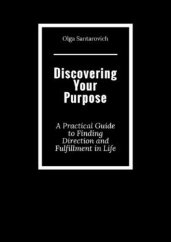 Discovering Your Purpose. A Practical Guide to Finding Direction and Fulfillment in Life