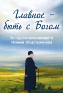 Главное – быть с Богом. По трудам архимандрита Иоанна (Крестьянкина)