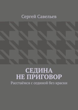 Седина не приговор. Расстаёмся с сединой без краски