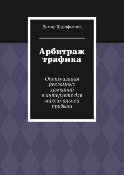 Арбитраж трафика. Оптимизация рекламных кампаний в интернете для максимальной прибыли