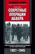 Секретные операции абвера. Тайная война немецкой разведки на Востоке и Западе. 1921-1945