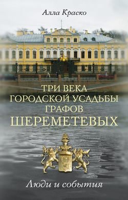 Три века городской усадьбы графов Шереметевых. Люди и события