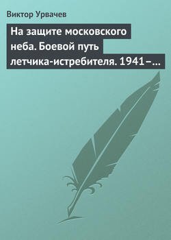 На защите московского неба. Боевой путь летчика-истребителя. 1941–1945