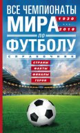 Все чемпионаты мира по футболу. 1930—2018. Страны, факты, финалы, герои. Справочник