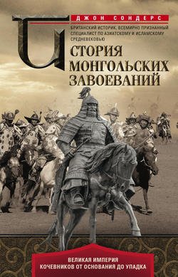 История монгольских завоеваний. Великая империя кочевников от основания до упадка