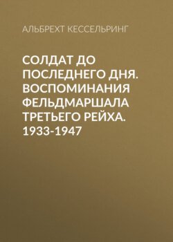 Солдат до последнего дня. Воспоминания фельдмаршала Третьего рейха. 1933-1947