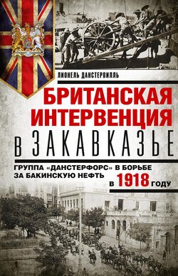 Британская интервенция в Закавказье. Группа «Данстерфорс» в борьбе за бакинскую нефть в 1918 году