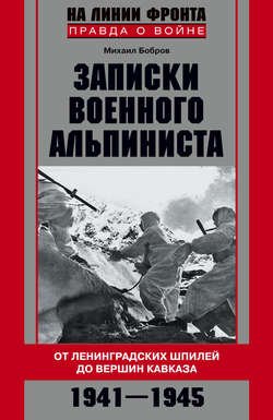 Записки военного альпиниста. От ленинградских шпилей до вершин Кавказа 1941–1945