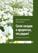 Сотня загадок о предметах, что рядом! Полезное чтение детям