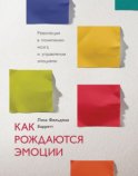 Как рождаются эмоции. Революция в понимании мозга и управлении эмоциями