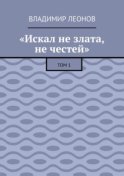 «Искал не злата, не честей». Том 1