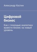 Цифровой бизнес. Как с помощью аналитики вывести бизнес на новый уровень