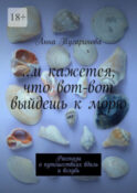 …и кажется, что вот-вот выйдешь к морю. Рассказы о путешествиях вдаль и вглубь