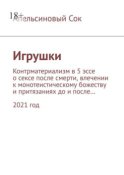 Игрушки. Контрматериализм в 5 эссе о сексе после смерти, влечении к монотеистическому божеству и притязаниях до и после… 2021 год