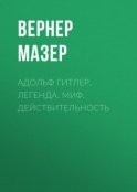 Адольф Гитлер. Легенда. Миф. Действительность