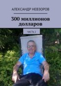 300 миллионов долларов. Часть 2