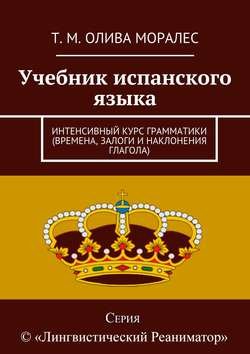 Учебник испанского языка. Интенсивный курс грамматики (времена, залоги и наклонения глагола)