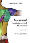 Резонансный психосоматический не-массаж. Самоучитель. Книга I. Диагностика