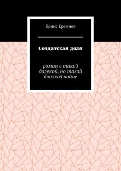 Солдатская доля. Роман о такой далекой, но такой близкой войне