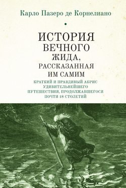 История Вечного Жида, содержащая краткий и правдивый абрис его удивительнейшего путешествия, продолжавшегося почти 18 столетий