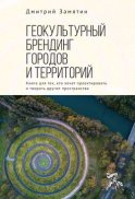 Геокультурный брендинг городов и территорий: от теории к практике. Книга для тех, кто хочет проектировать и творить другие пространства