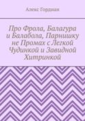 Про Фрола, Балагура и Балабола, Парнишку не Промах с Легкой Чудинкой и Завидной Хитринкой
