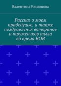 Рассказ о моем прадедушке, а также поздравления ветеранов и тружеников тыла во время ВОВ