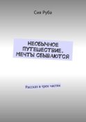 Необычное путешествие. Мечты сбываются. Рассказ в трех частях