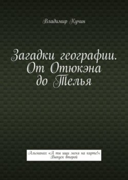 Загадки географии. От Отюкэна до Телья. Альманах «А ты ищи меня на карте!». Выпуск второй