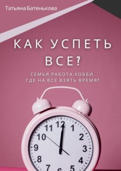 Как успеть все? Семья. Работа. Хобби. Где на все взять время?