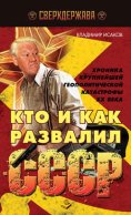 Кто и как развалил СССР. Хроника крупнейшей геополитической катастрофы ХХ века