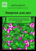 Энергия для дел. Или управление внутренней энергией для осуществления желаний