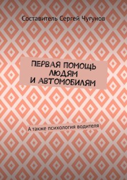 Первая помощь людям и автомобилям. А также психология водителя