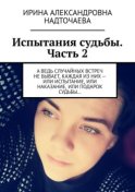 Испытания судьбы. Часть 2. А ведь случайных встреч не бывает, каждая из них – или испытание, или наказание, или подарок судьбы…