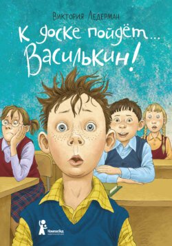 К доске пойдёт… Василькин! Школьные истории Димы Василькина, ученика 3 «А» класса