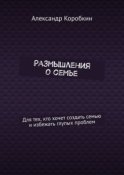 Размышления о семье. Для тех, кто хочет создать семью и избежать глупых проблем