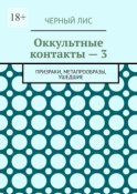 Оккультные контакты – 3. Призраки, метапрообразы, ушедшие