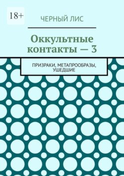 Оккультные контакты – 3. Призраки, метапрообразы, ушедшие