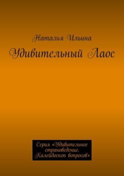 Удивительный Лаос. Серия «Удивительное страноведение. Калейдоскоп вопросов»