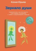 Зеркало души. Самоучитель: как построить счастливые отношения с собой и окружающими людьми