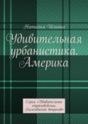 Удивительная урбанистика. Америка. Серия «Удивительное страноведение. Калейдоскоп вопросов»